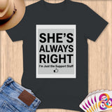 Dark t-shirt with text: SHE'S ALWAYS RIGHT. I'm Just the Support Staff.